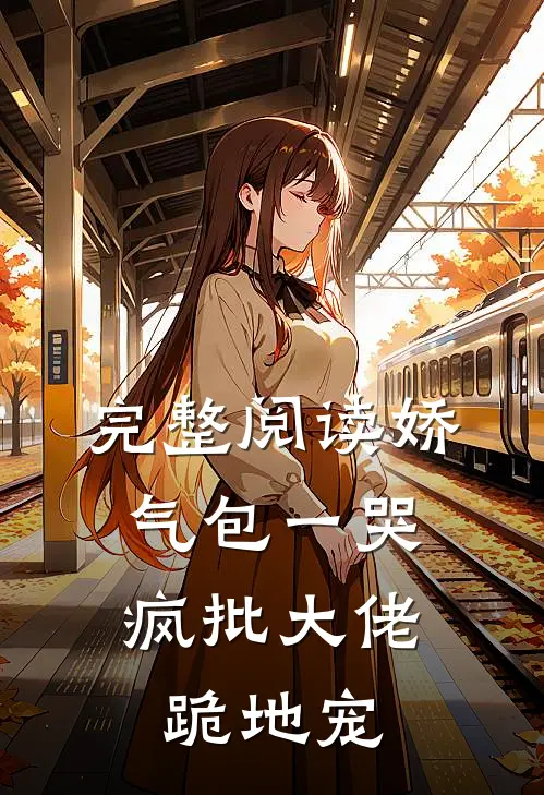 完整阅读娇气包一哭，疯批大佬跪地宠
