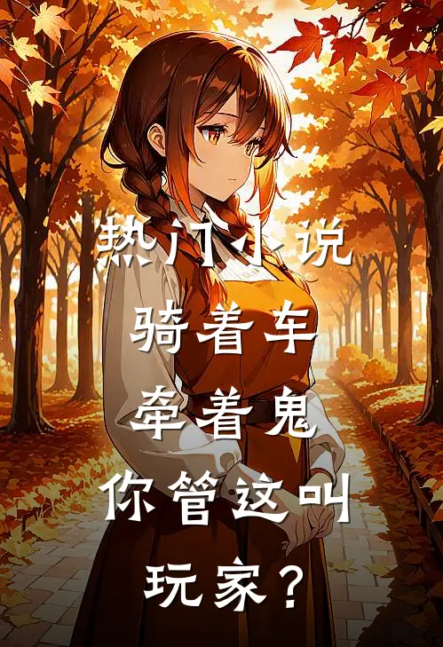热门小说骑着车，牵着鬼，你管这叫玩家？