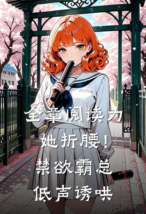 全章阅读为她折腰！禁欲霸总低声诱哄