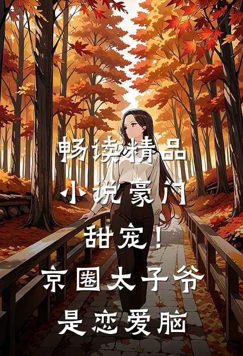 畅读精品小说豪门甜宠！京圈太子爷是恋爱脑
