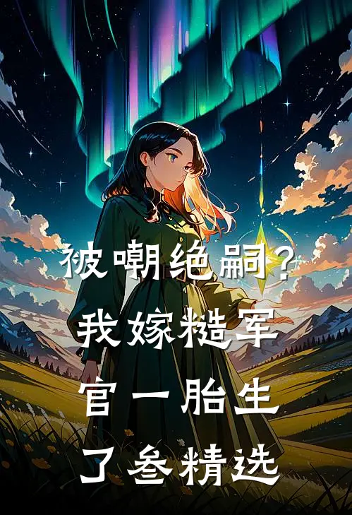 被嘲绝嗣？我嫁糙军官一胎生了叁精选