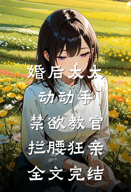 婚后太太动动手，禁欲教官拦腰狂亲全文完结