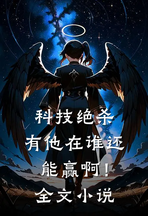 科技绝杀，有他在谁还能赢啊！全文小说
