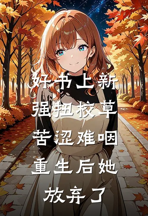 好书上新强扭校草苦涩难咽,重生后她放弃了