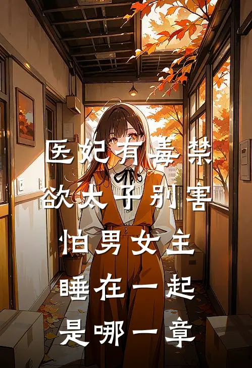 医妃有毒禁欲太子别害怕男女主睡在一起是哪一章