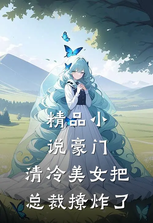 精品小说豪门：清冷美女把总裁撩炸了