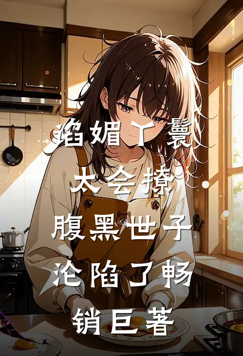 谄媚丫鬟太会撩，腹黑世子沦陷了畅销巨著