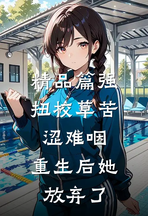 精品篇强扭校草苦涩难咽，重生后她放弃了
