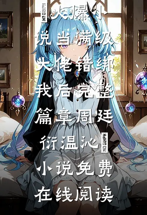 当满级大佬错绑我后完整篇章
