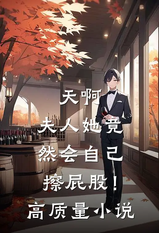 天啊，夫人她竟然会自己擦屁股！高质量小说