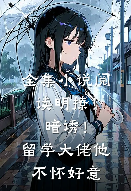 全集小说阅读明撩！暗诱！留学大佬他不怀好意