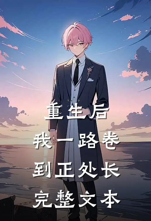 重生后，我一路卷到正处长完整文本