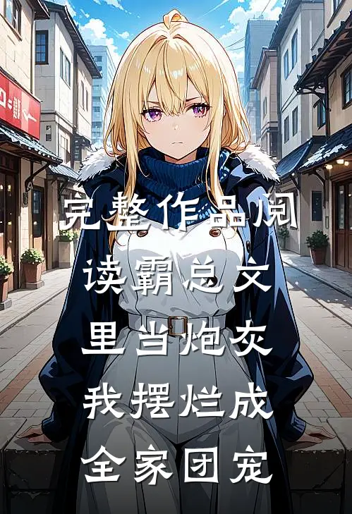完整作品阅读霸总文里当炮灰，我摆烂成全家团宠