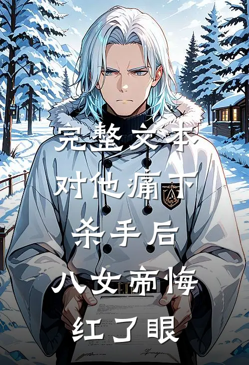 完整文本对他痛下杀手后，八女帝悔红了眼