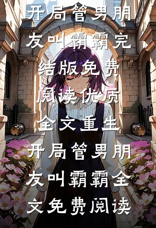 优质全文重生:开局管男朋友叫霸霸