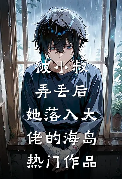被小叔弄丢后，她落入大佬的海岛热门作品