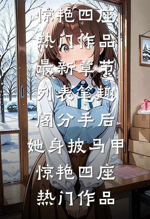 分手后,她身披马甲惊艳四座热门作品