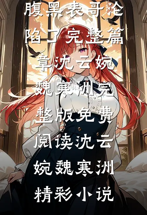 娇软表妹入府：腹黑表哥沦陷了完整篇章