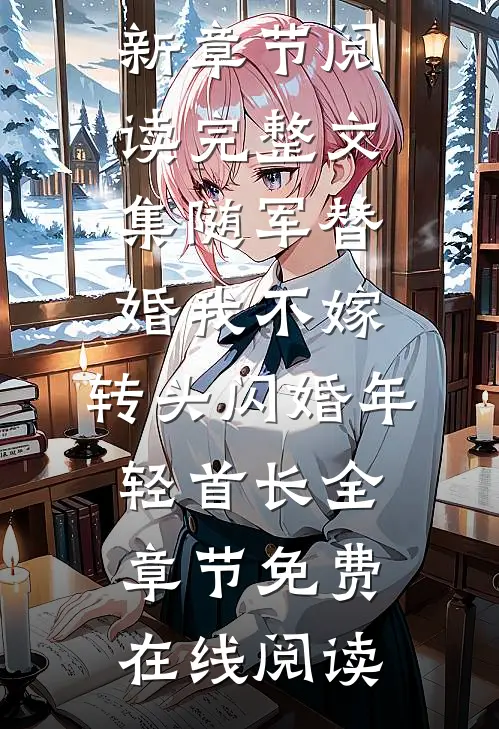 完整文集随军替婚我不嫁,转头闪婚年轻首长