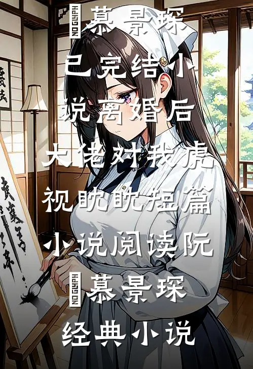 离婚后,大佬对我虎视眈眈短篇小说阅读