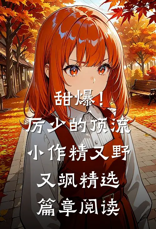 甜爆！厉少的顶流小作精又野又飒精选篇章阅读