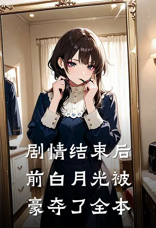剧情结束后，前白月光被豪夺了全本