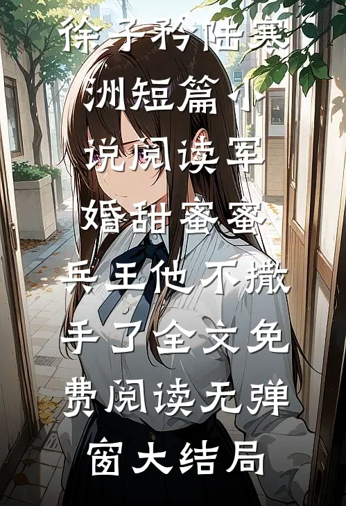 短篇小说阅读军婚甜蜜蜜,兵王他不撒手了