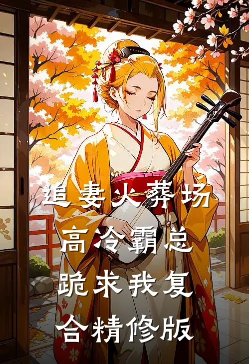 追妻火葬场：高冷霸总跪求我复合精修版