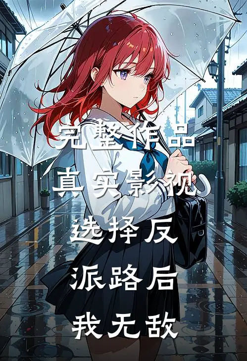 完整作品真实影视：选择反派路后，我无敌
