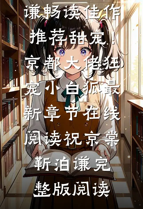 畅读佳作推荐甜宠!京都大佬狂宠小白狐