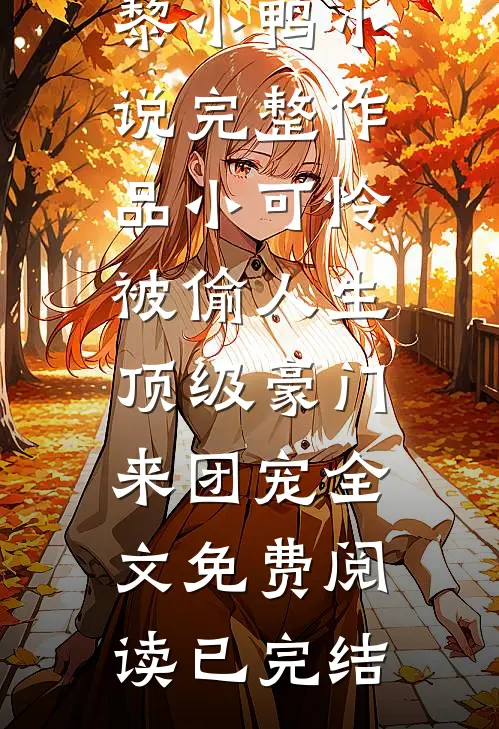 完整作品小可怜被偷人生，顶级豪门来团宠