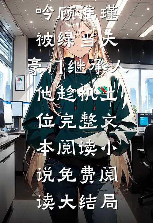 被绿当天,豪门继承人他趁机上位完整文本阅读