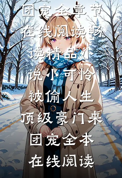 畅读精品小说小可怜被偷人生，顶级豪门来团宠