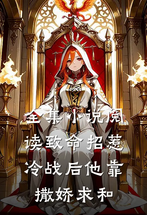 全集小说阅读致命招惹：冷战后他靠撒娇求和