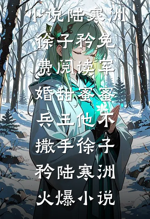 陆寒洲徐子矜免费阅读军婚甜蜜蜜,兵王他不撒手