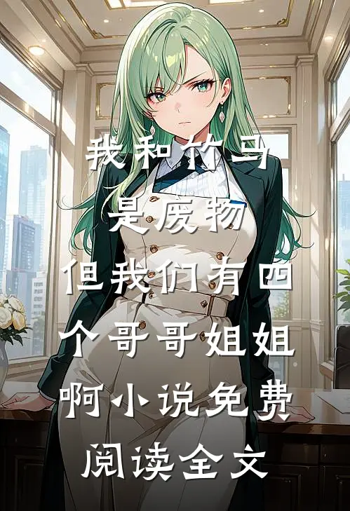 我和竹马是废物，但我们有四个哥哥姐姐啊小说免费阅读全文
