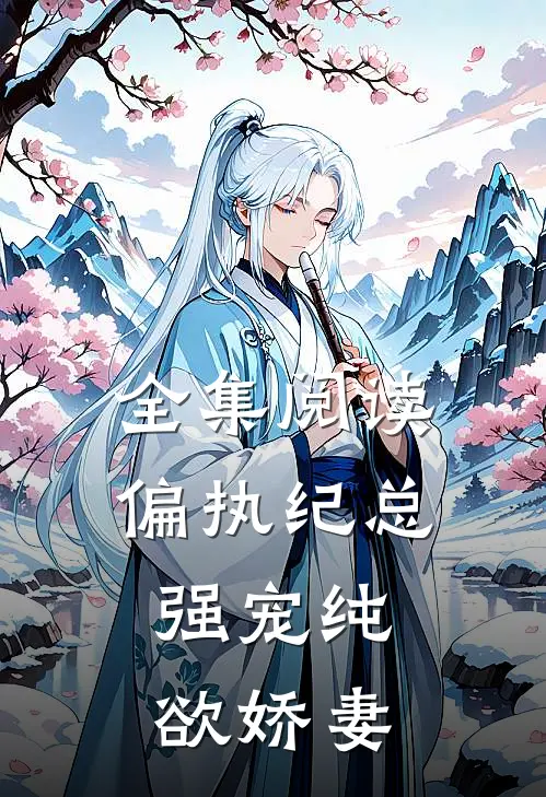 全集阅读偏执纪总，强宠纯欲娇妻