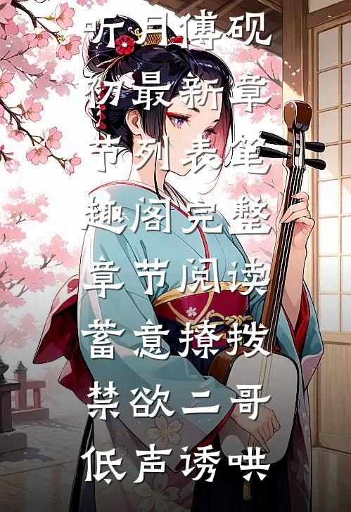 完整章节阅读蓄意撩拨,禁欲二哥低声诱哄