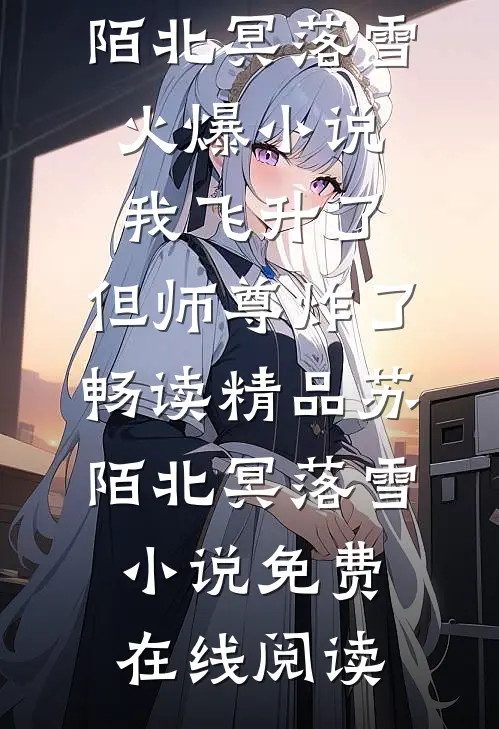 我飞升了,但师尊炸了畅读精品