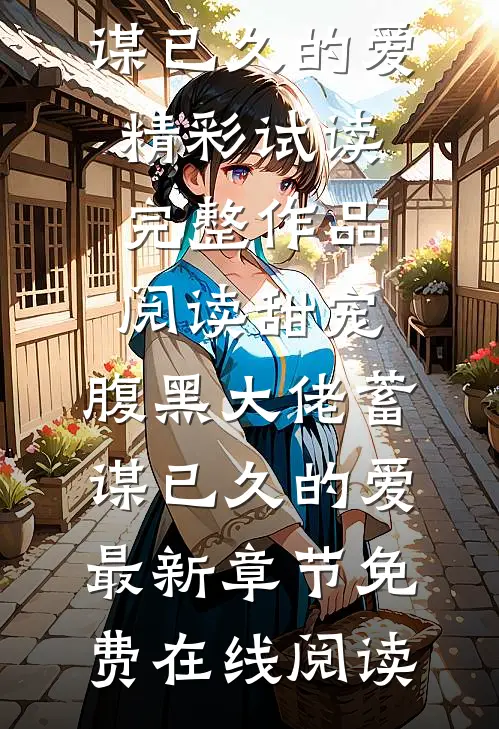 完整作品阅读甜宠:腹黑大佬蓄谋已久的爱