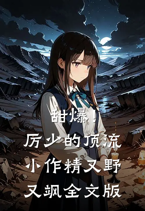 甜爆！厉少的顶流小作精又野又飒全文版