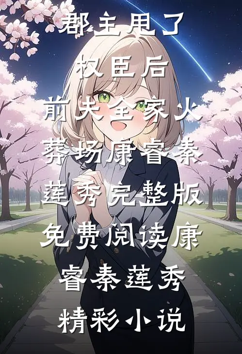 优秀文集郡主甩了权臣后,前夫全家火葬场