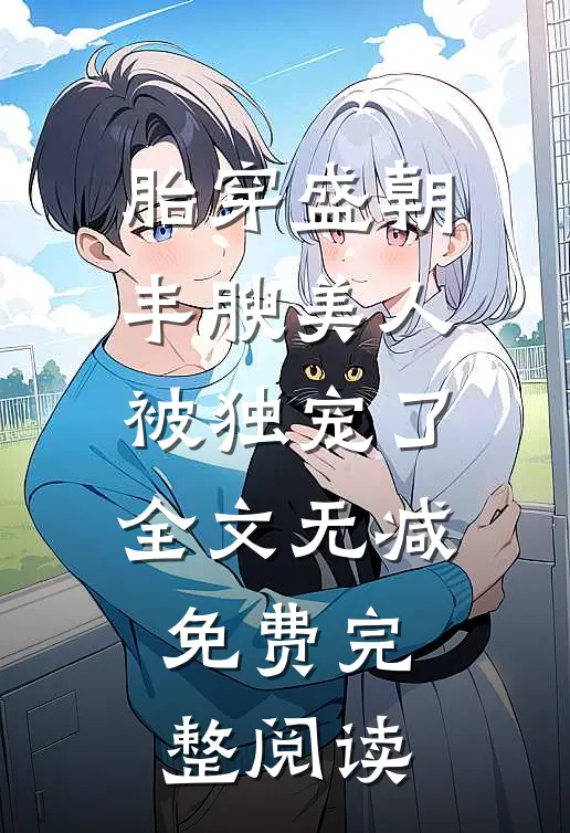胎穿盛朝,丰腴美人被独宠了全文无减免费完整阅读