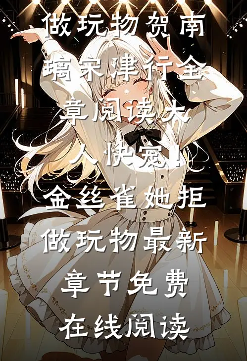 全章阅读大人快宠!金丝雀她拒做玩物