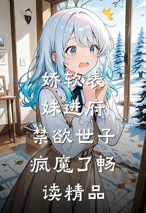 娇软表妹进府：禁欲世子疯魔了畅读精品