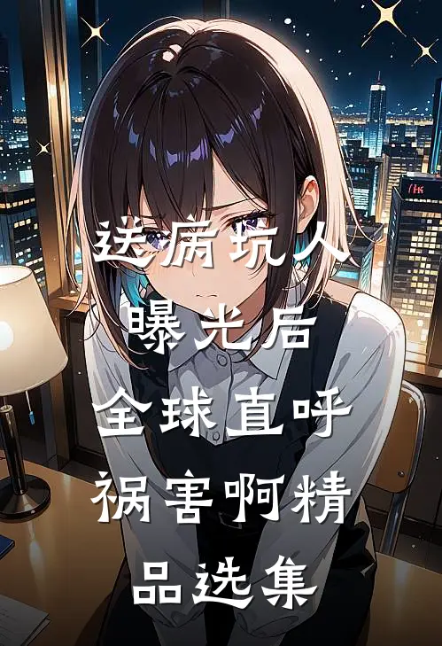 送病坑人曝光后，全球直呼祸害啊精品选集