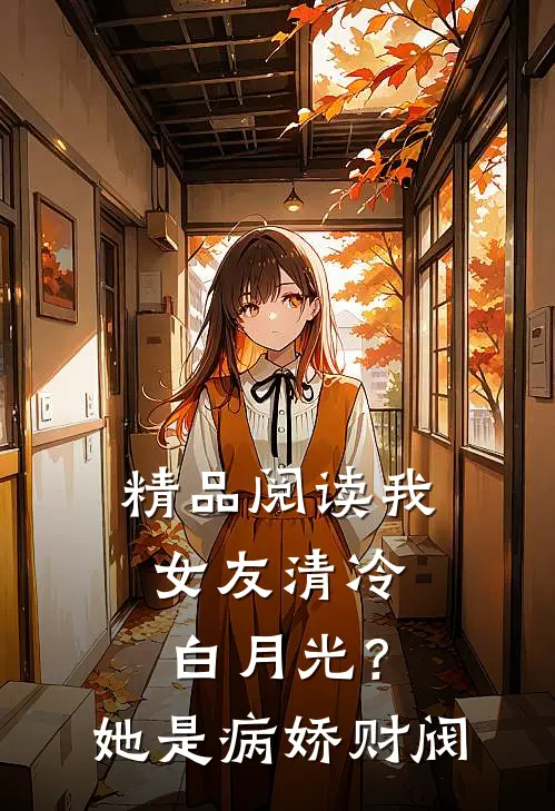 精品阅读我女友清冷白月光？她是病娇财阀