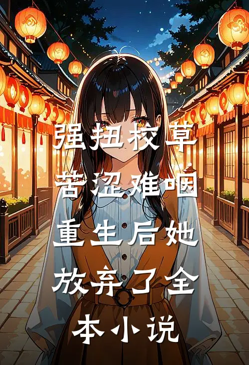 强扭校草苦涩难咽，重生后她放弃了全本小说