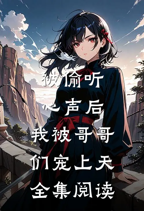 被偷听心声后，我被哥哥们宠上天全集阅读
