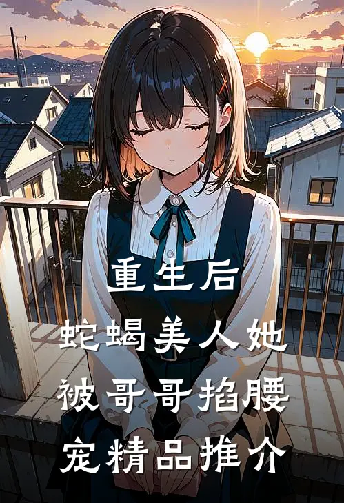 重生后，蛇蝎美人她被哥哥掐腰宠精品推介
